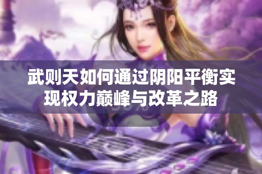 武则天如何通过阴阳平衡实现权力巅峰与改革之路