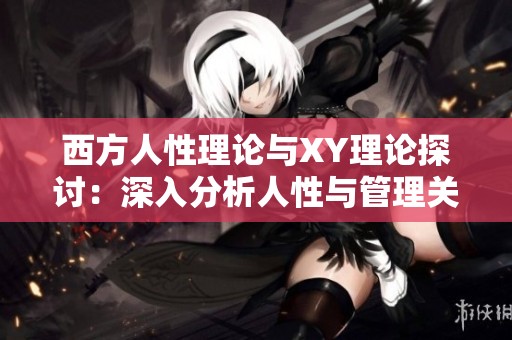 西方人性理论与XY理论探讨：深入分析人性与管理关系