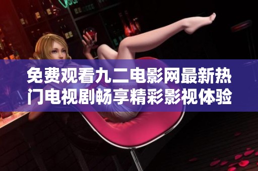 免费观看九二电影网最新热门电视剧畅享精彩影视体验