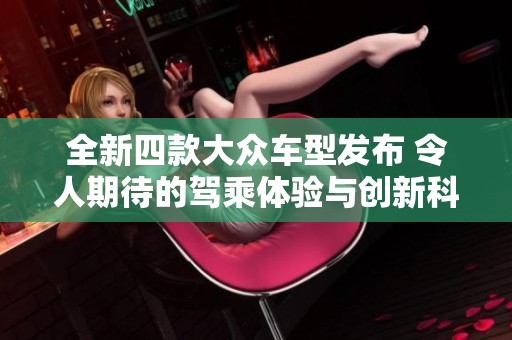 全新四款大众车型发布 令人期待的驾乘体验与创新科技