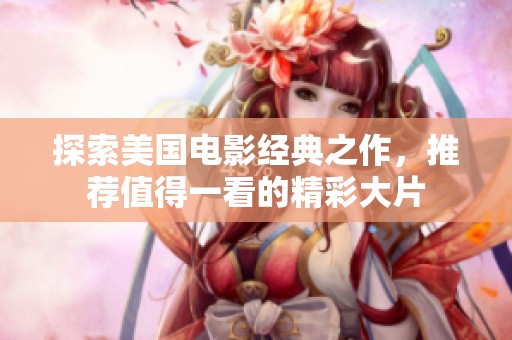 探索美国电影经典之作，推荐值得一看的精彩大片