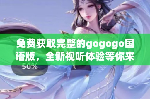 免费获取完整的gogogo国语版，全新视听体验等你来享受
