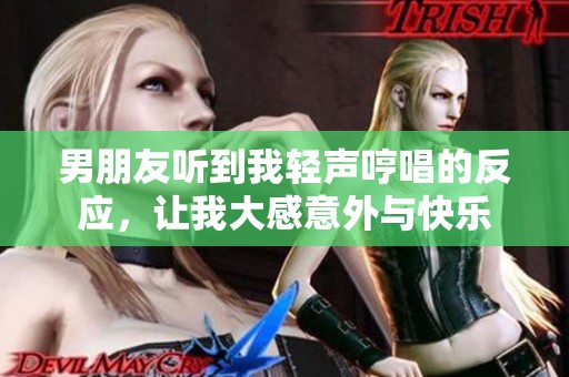 男朋友听到我轻声哼唱的反应，让我大感意外与快乐