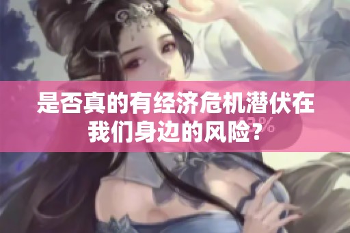 是否真的有经济危机潜伏在我们身边的风险？