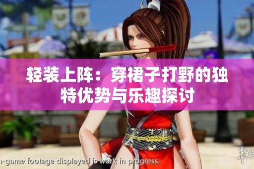轻装上阵：穿裙子打野的独特优势与乐趣探讨