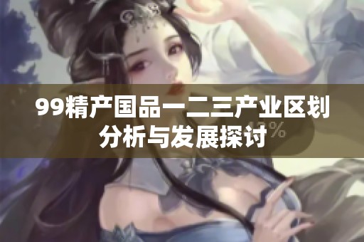 99精产国品一二三产业区划分析与发展探讨