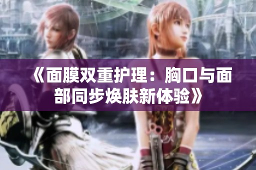 《面膜双重护理：胸口与面部同步焕肤新体验》