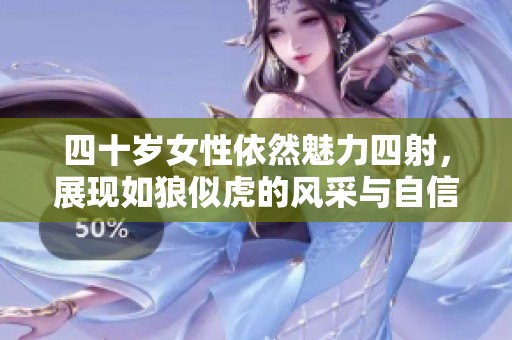 四十岁女性依然魅力四射，展现如狼似虎的风采与自信