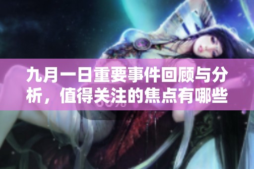 九月一日重要事件回顾与分析，值得关注的焦点有哪些