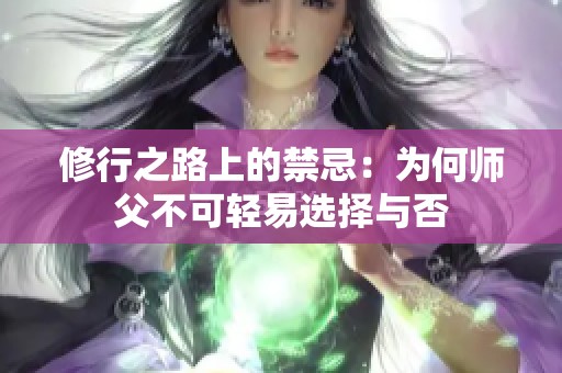 修行之路上的禁忌：为何师父不可轻易选择与否