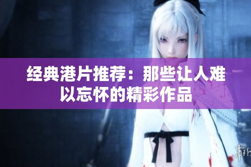 经典港片推荐：那些让人难以忘怀的精彩作品