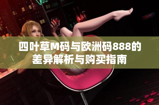 四叶草M码与欧洲码888的差异解析与购买指南