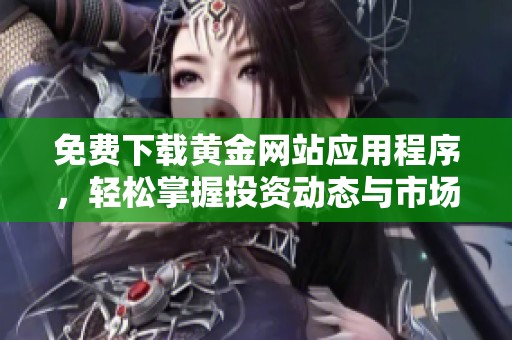 免费下载黄金网站应用程序，轻松掌握投资动态与市场分析