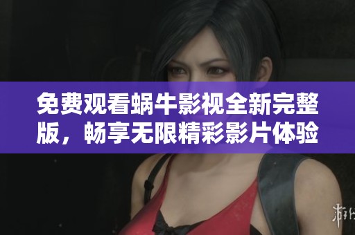 免费观看蜗牛影视全新完整版，畅享无限精彩影片体验