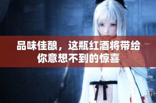 品味佳酿，这瓶红酒将带给你意想不到的惊喜