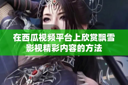 在西瓜视频平台上欣赏飘雪影视精彩内容的方法