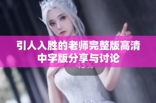 引人入胜的老师完整版高清中字版分享与讨论