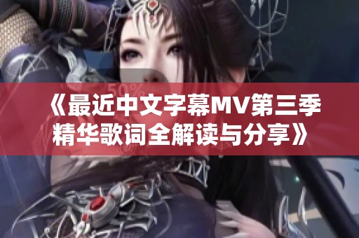 《最近中文字幕MV第三季精华歌词全解读与分享》