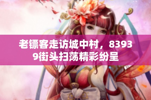 老镖客走访城中村，83939街头扫荡精彩纷呈