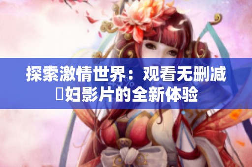 探索激情世界：观看无删减婬妇影片的全新体验