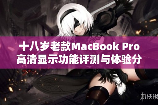 十八岁老款MacBook Pro高清显示功能评测与体验分享