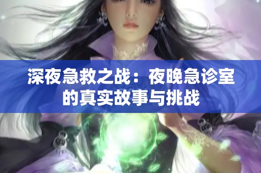 深夜急救之战：夜晚急诊室的真实故事与挑战