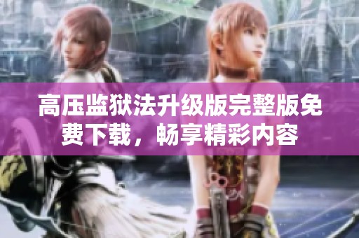 高压监狱法升级版完整版免费下载，畅享精彩内容