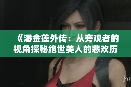 《潘金莲外传：从旁观者的视角探秘绝世美人的悲欢历程》
