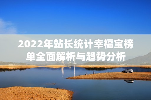 2022年站长统计幸福宝榜单全面解析与趋势分析