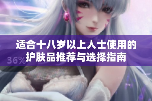 适合十八岁以上人士使用的护肤品推荐与选择指南