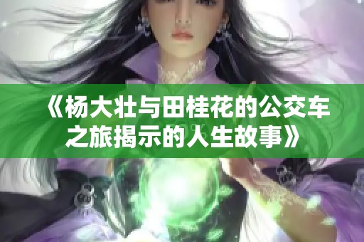 《杨大壮与田桂花的公交车之旅揭示的人生故事》