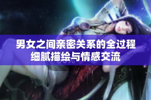 男女之间亲密关系的全过程细腻描绘与情感交流