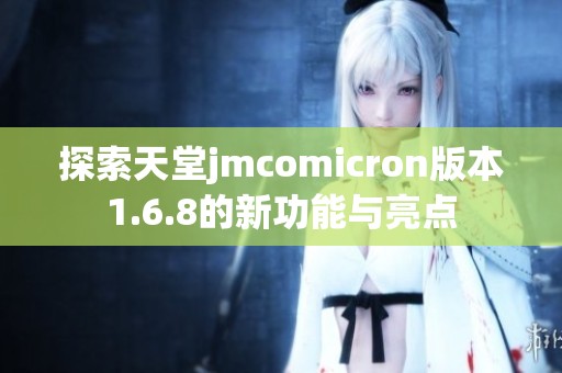 探索天堂jmcomicron版本1.6.8的新功能与亮点