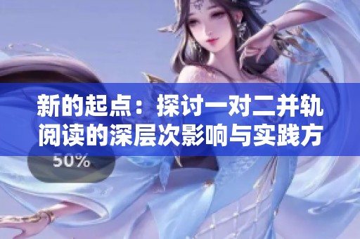 新的起点：探讨一对二并轨阅读的深层次影响与实践方法