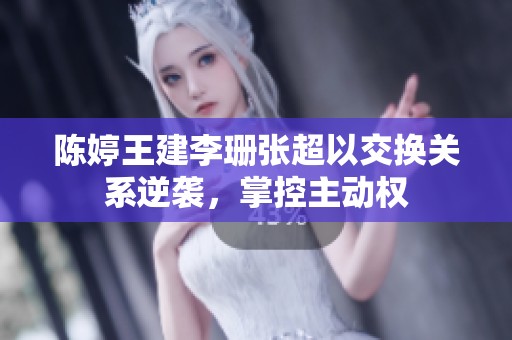 陈婷王建李珊张超以交换关系逆袭，掌控主动权