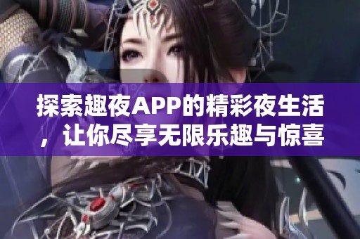 探索趣夜APP的精彩夜生活，让你尽享无限乐趣与惊喜