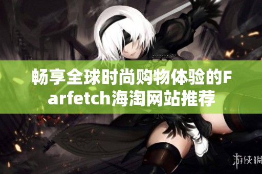 畅享全球时尚购物体验的Farfetch海淘网站推荐