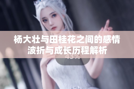 杨大壮与田桂花之间的感情波折与成长历程解析