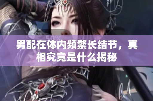 男配在体内频繁长结节，真相究竟是什么揭秘