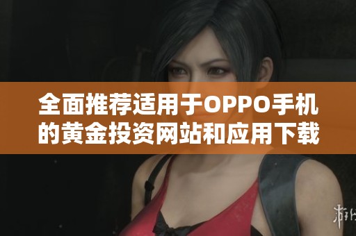 全面推荐适用于OPPO手机的黄金投资网站和应用下载指南