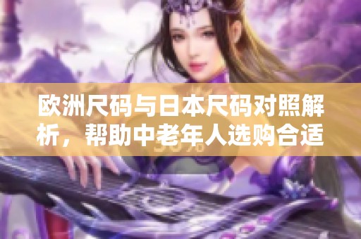 欧洲尺码与日本尺码对照解析，帮助中老年人选购合适服装
