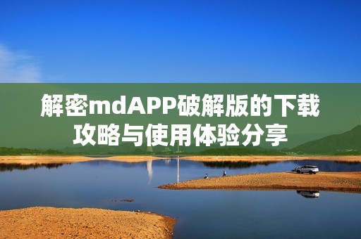 解密mdAPP破解版的下载攻略与使用体验分享