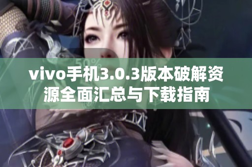 vivo手机3.0.3版本破解资源全面汇总与下载指南