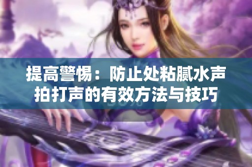 提高警惕：防止处粘腻水声拍打声的有效方法与技巧