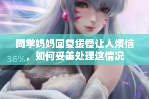 同学妈妈回复缓慢让人烦恼，如何妥善处理这情况