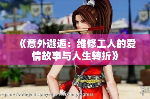 《意外邂逅：维修工人的爱情故事与人生转折》