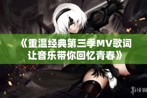 《重温经典第三季MV歌词 让音乐带你回忆青春》