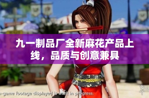 九一制品厂全新麻花产品上线，品质与创意兼具