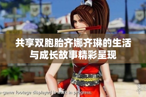 共享双胞胎齐娜齐琳的生活与成长故事精彩呈现