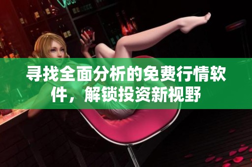 寻找全面分析的免费行情软件，解锁投资新视野